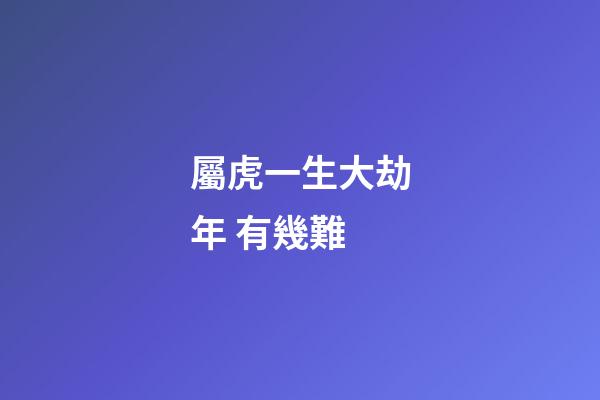 屬虎一生大劫年 有幾難